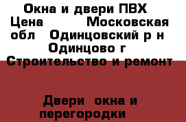 Окна и двери ПВХ › Цена ­ 500 - Московская обл., Одинцовский р-н, Одинцово г. Строительство и ремонт » Двери, окна и перегородки   